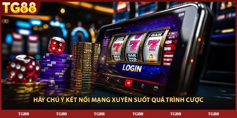 Hãy chú ý kết nối mạng xuyên suốt quá trình cược