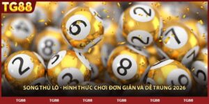 Song Thủ Lô - Hình Thức Chơi Đơn Giản Và Dễ Trúng 2026